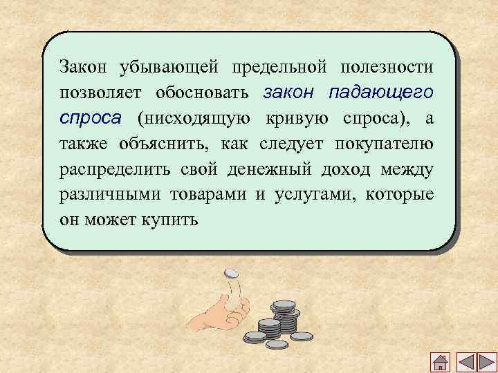 Закон убывающей предельной полезности позволяет обосновать закон падающего спроса (нисходящую кривую спроса), а также