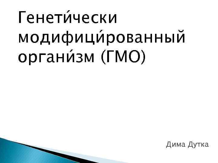 Генети чески модифици рованный органи зм (ГМО) Дима Дутка 