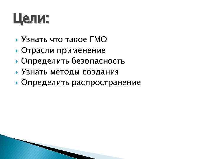 Цели: Узнать что такое ГМО Отрасли применение Определить безопасность Узнать методы создания Определить распространение