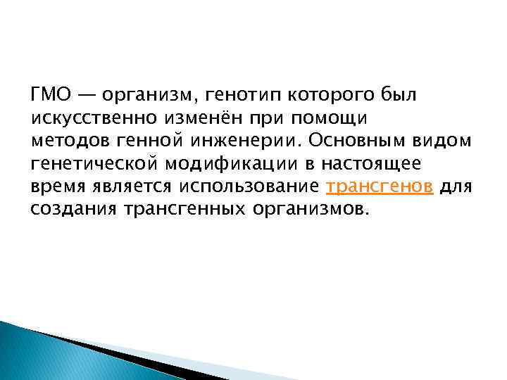 ГМО — организм, генотип которого был искусственно изменён при помощи методов генной инженерии. Основным