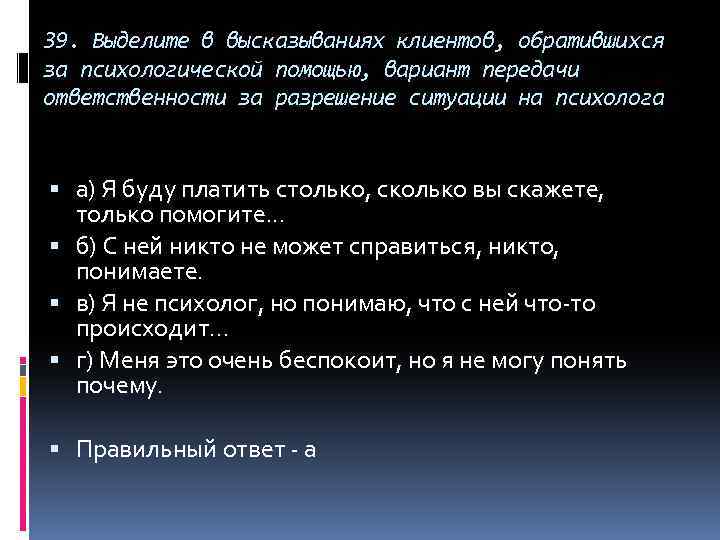 39. Выделите в высказываниях клиентов, обратившихся за психологической помощью, вариант передачи ответственности за разрешение