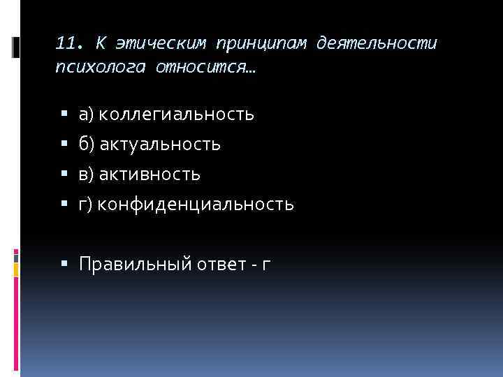 11. К этическим принципам деятельности психолога относится… а) коллегиальность б) актуальность в) активность г)