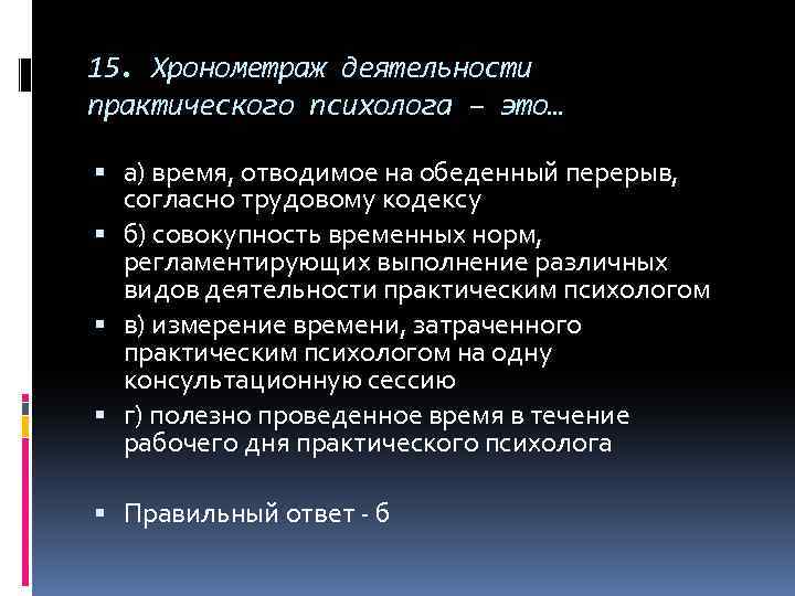 15. Хронометраж деятельности практического психолога – это… а) время, отводимое на обеденный перерыв, согласно