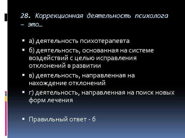 28. Коррекционная деятельность психолога – это… а) деятельность психотерапевта б) деятельность, основанная на системе