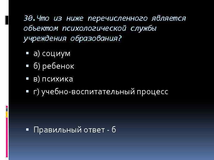 30. Что из ниже перечисленного является объектом психологической службы учреждения образования? а) социум б)