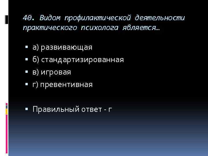 40. Видом профилактической деятельности практического психолога является… а) развивающая б) стандартизированная в) игровая г)