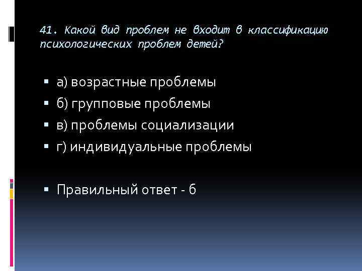 41. Какой вид проблем не входит в классификацию психологических проблем детей? а) возрастные проблемы