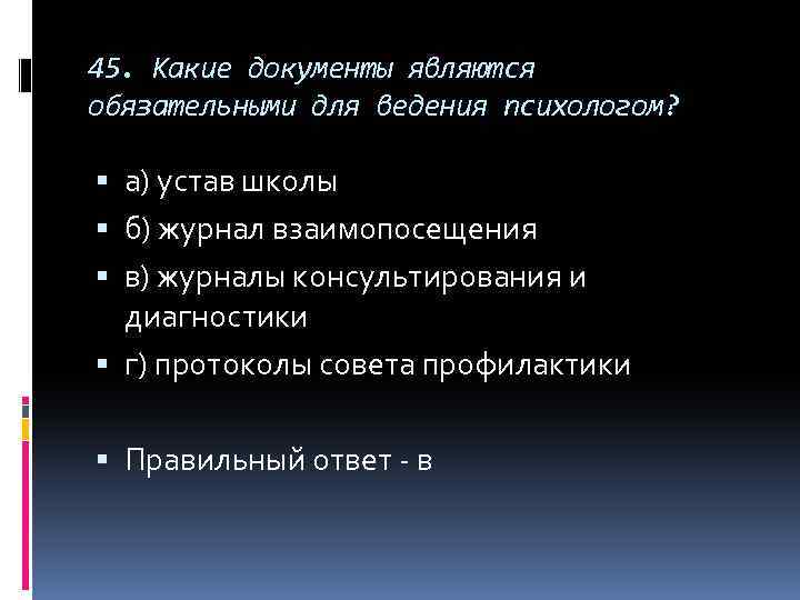 45. Какие документы являются обязательными для ведения психологом? а) устав школы б) журнал взаимопосещения