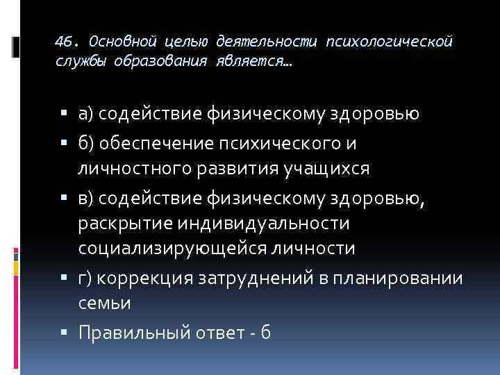 46. Основной целью деятельности психологической службы образования является… а) содействие физическому здоровью б) обеспечение