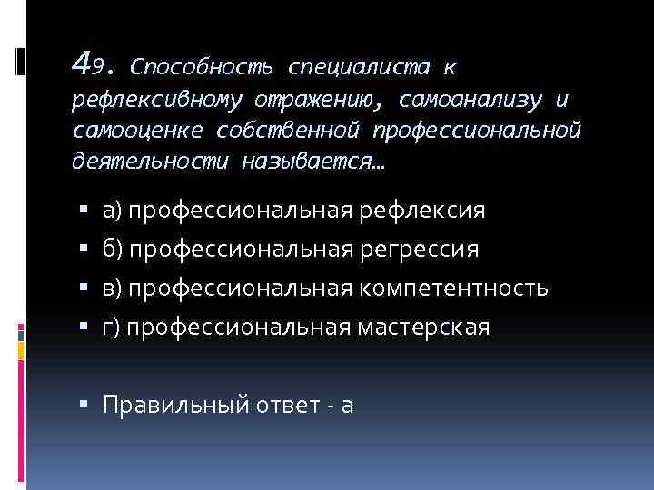 49. Способность специалиста к рефлексивному отражению, самоанализу и самооценке собственной профессиональной деятельности называется… а)