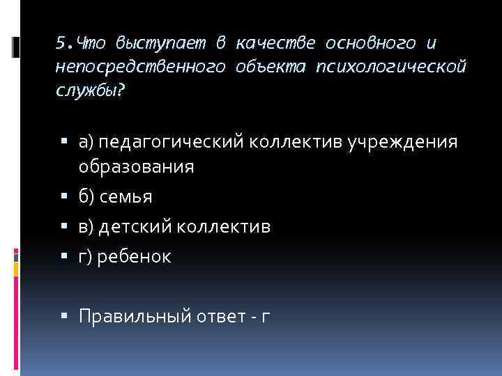 5. Что выступает в качестве основного и непосредственного объекта психологической службы? а) педагогический коллектив