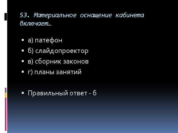 53. Материальное оснащение кабинета включает… а) патефон б) слайдопроектор в) сборник законов г) планы