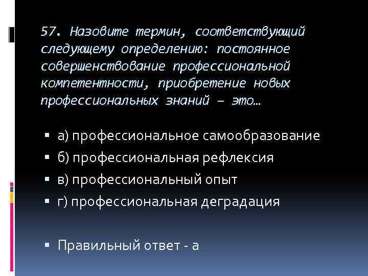 57. Назовите термин, соответствующий следующему определению: постоянное совершенствование профессиональной компетентности, приобретение новых профессиональных знаний