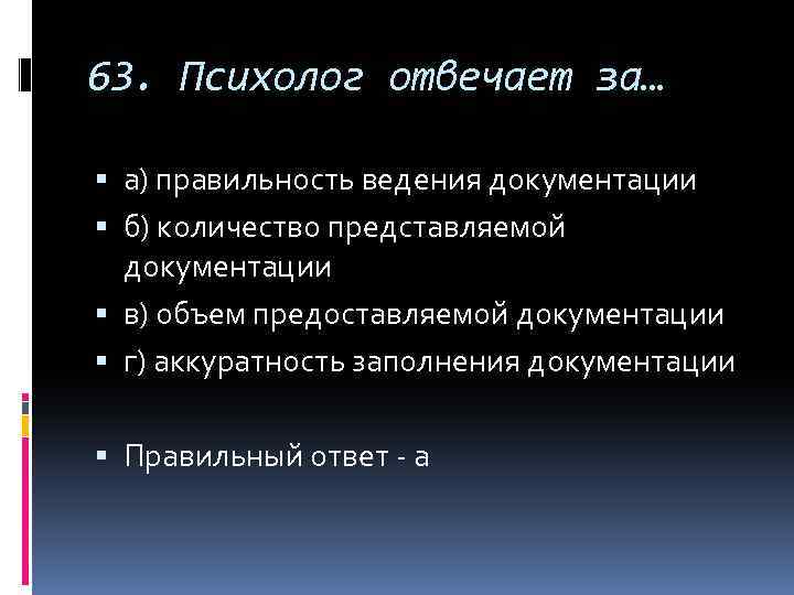 63. Психолог отвечает за… а) правильность ведения документации б) количество представляемой документации в) объем