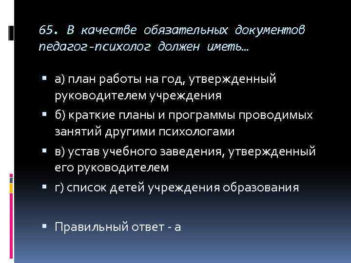 65. В качестве обязательных документов педагог-психолог должен иметь… а) план работы на год, утвержденный