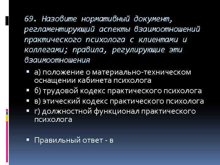 69. Назовите нормативный документ, регламентирующий аспекты взаимоотношений практического психолога с клиентами и коллегами; правила,