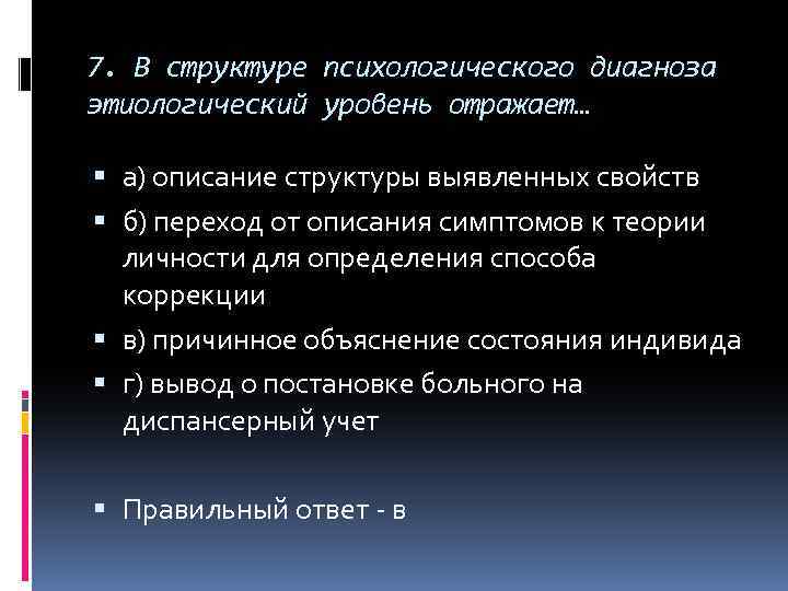 7. В структуре психологического диагноза этиологический уровень отражает… а) описание структуры выявленных свойств б)