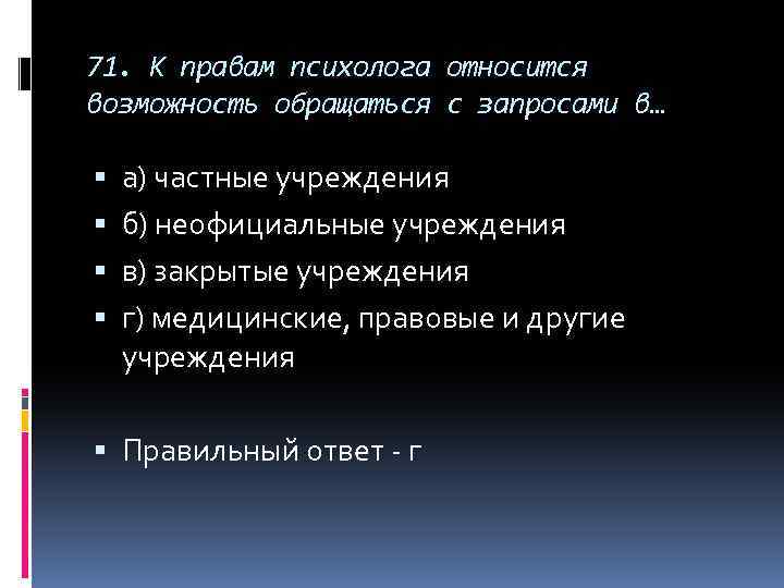 71. К правам психолога относится возможность обращаться с запросами в… а) частные учреждения б)