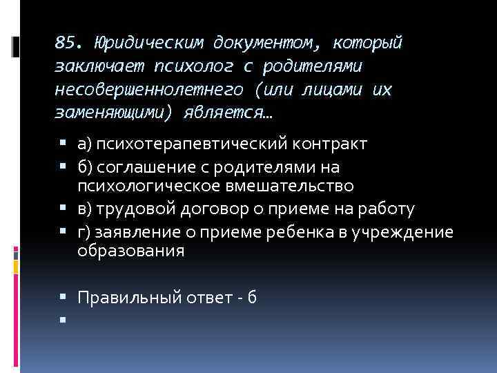 85. Юридическим документом, который заключает психолог с родителями несовершеннолетнего (или лицами их заменяющими) является…