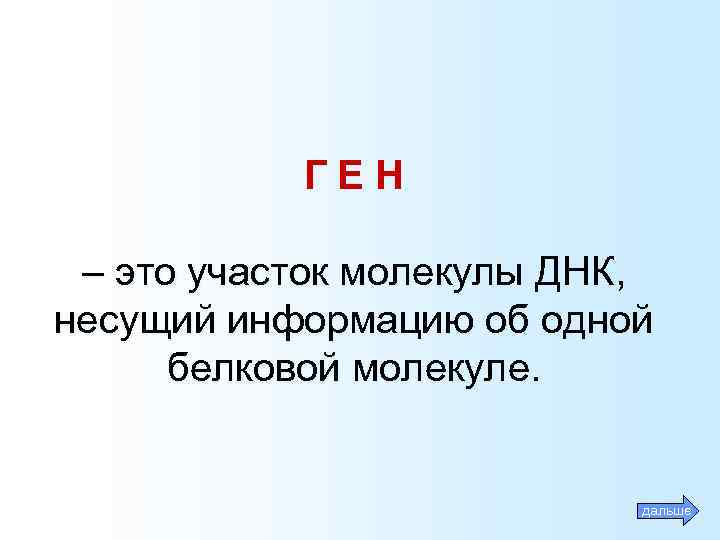 ГЕН – это участок молекулы ДНК, несущий информацию об одной белковой молекуле. дальше 