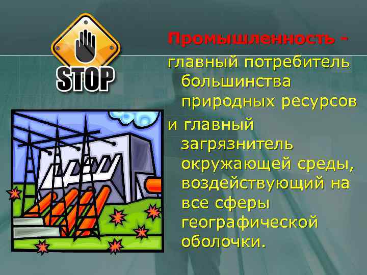Промышленность главный потребитель большинства природных ресурсов и главный загрязнитель окружающей среды, воздействующий на все
