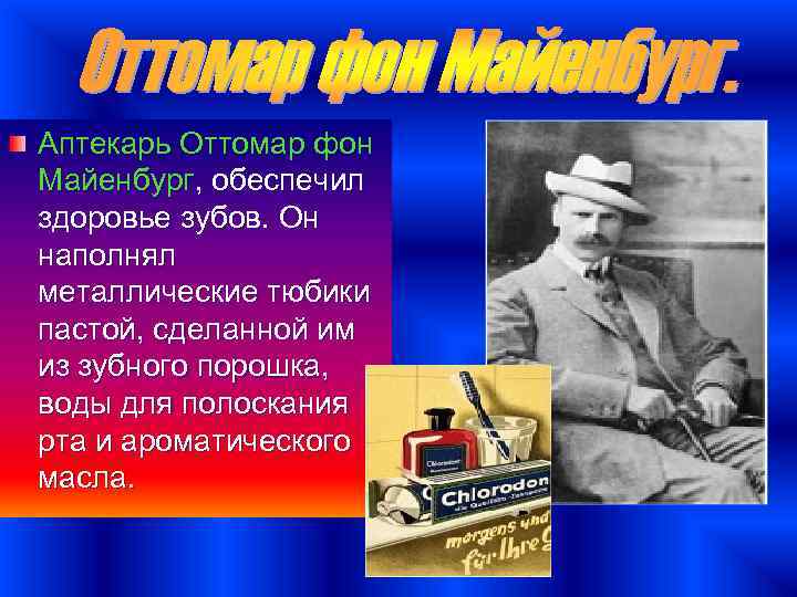 Аптекарь Оттомар фон Майенбург, обеспечил здоровье зубов. Он наполнял металлические тюбики пастой, сделанной им