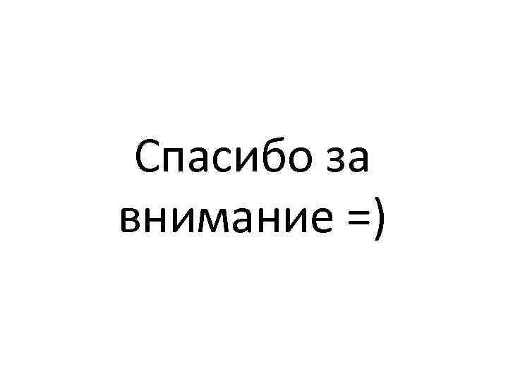 Спасибо за внимание =) 