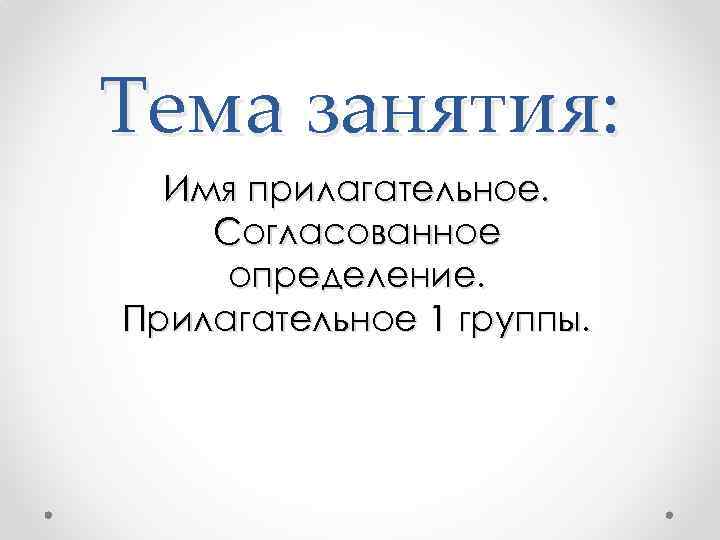 Тема занятия: Имя прилагательное. Согласованное определение. Прилагательное 1 группы. 