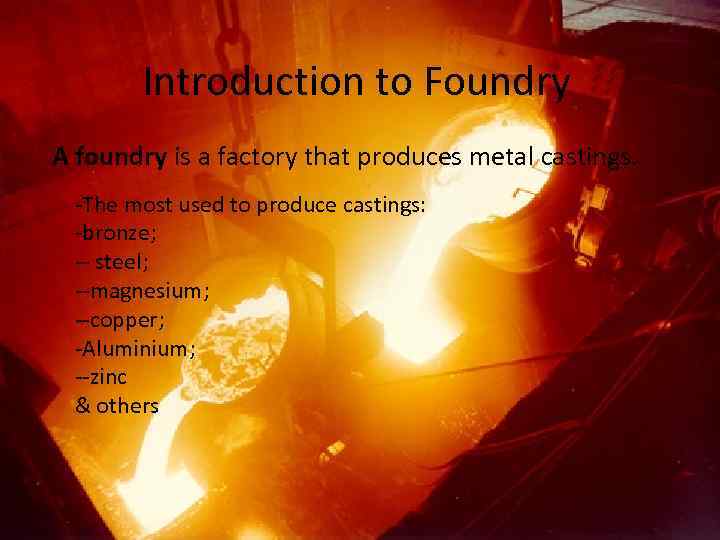 Introduction to Foundry A foundry is a factory that produces metal castings. -The most