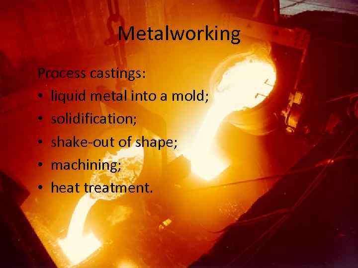 Metalworking Process castings: • liquid metal into a mold; • solidification; • shake-out of