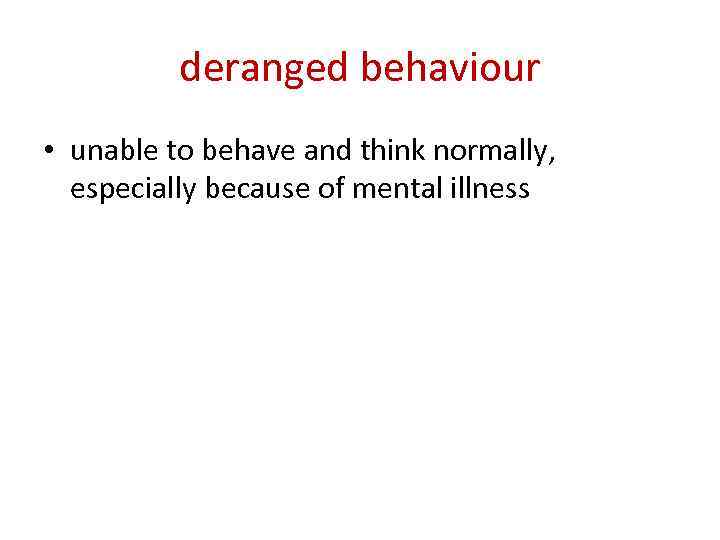 deranged behaviour • unable to behave and think normally, especially because of mental illness