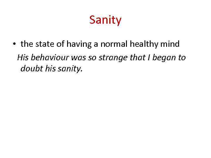 Sanity • the state of having a normal healthy mind His behaviour was so
