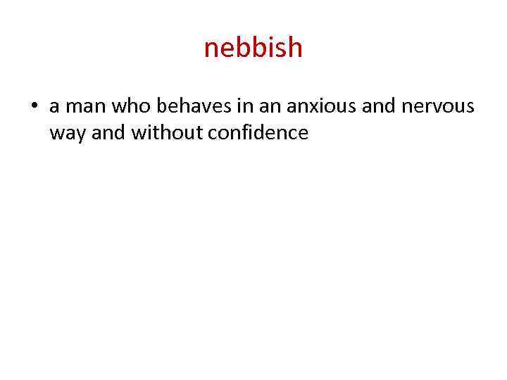 nebbish • a man who behaves in an anxious and nervous way and without
