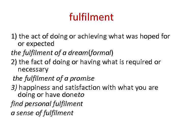 fulfilment 1) the act of doing or achieving what was hoped for or expected