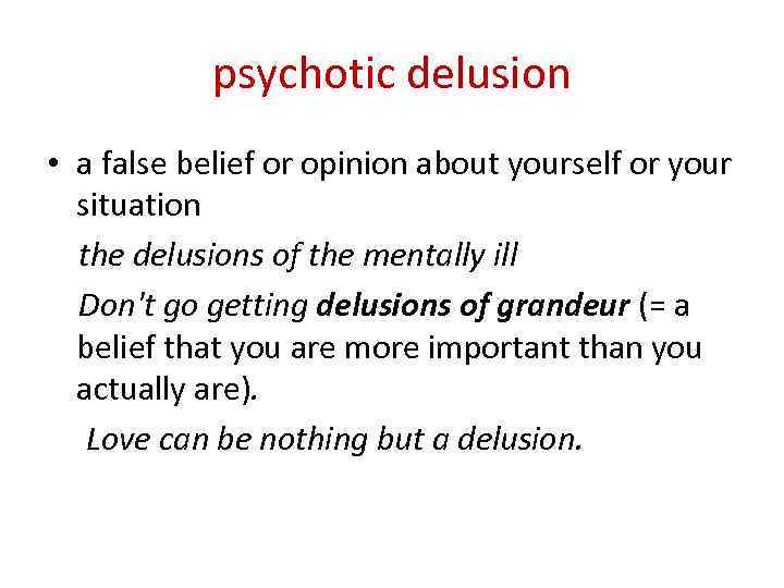 psychotic delusion • a false belief or opinion about yourself or your situation the