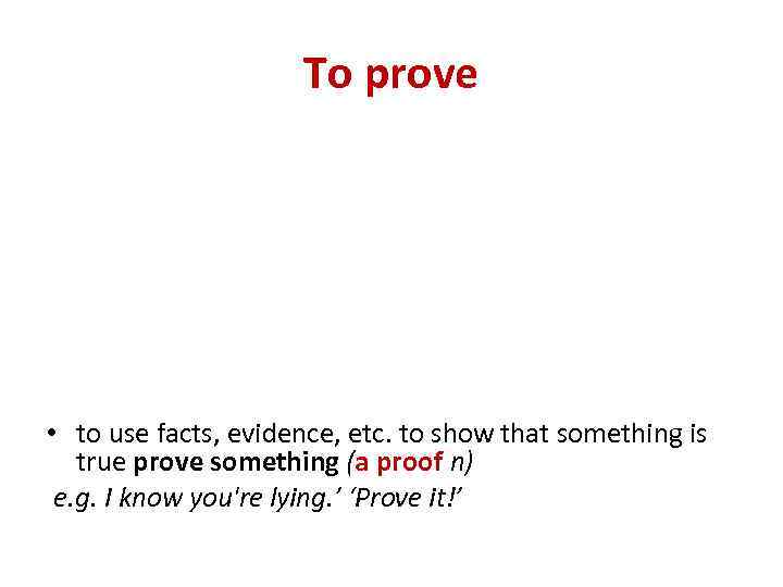 To prove • to use facts, evidence, etc. to show that something is true