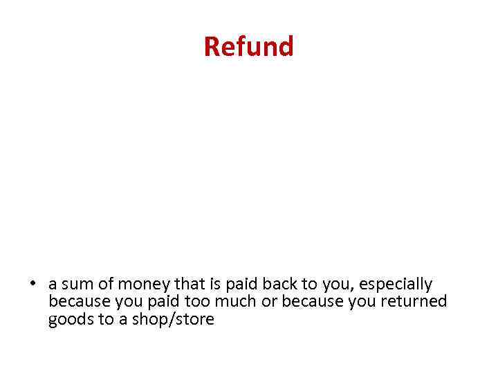 Refund • a sum of money that is paid back to you, especially because