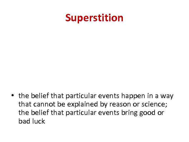 Superstition • the belief that particular events happen in a way that cannot be