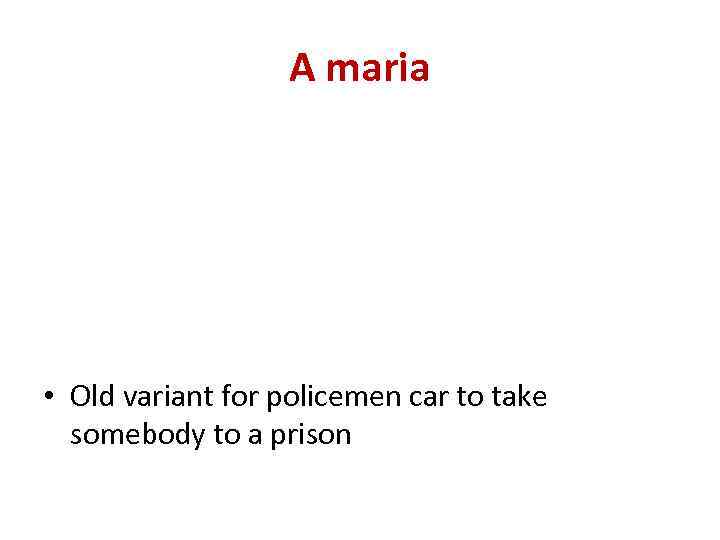 A maria • Old variant for policemen car to take somebody to a prison