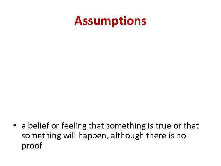 Assumptions • a belief or feeling that something is true or that something will