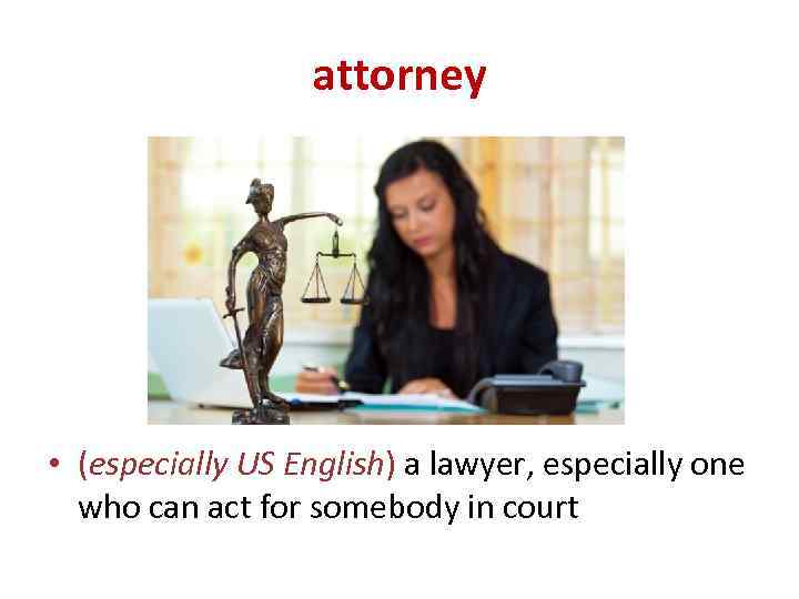 attorney • (especially US English) a lawyer, especially one who can act for somebody