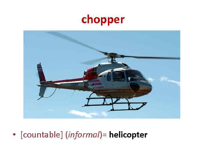 chopper • [countable] (informal)= helicopter 