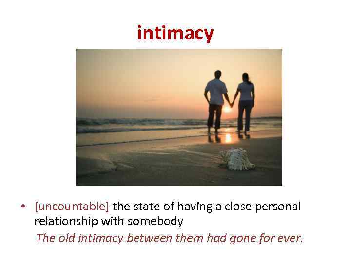intimacy • [uncountable] the state of having a close personal relationship with somebody The