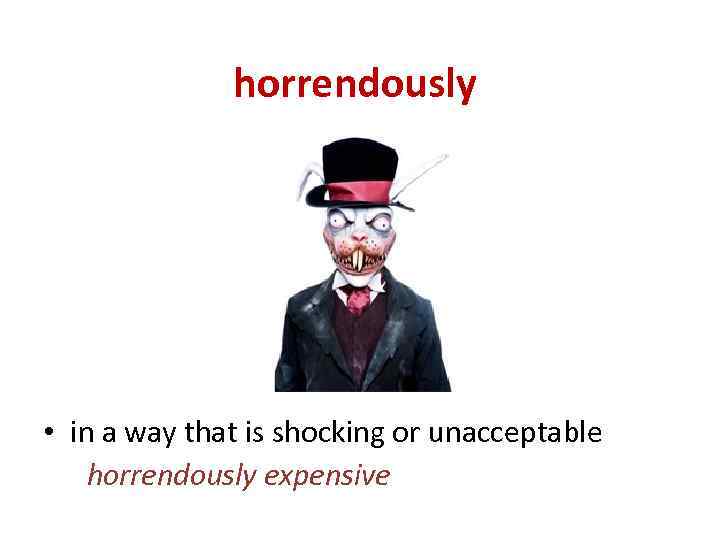 horrendously • in a way that is shocking or unacceptable horrendously expensive 
