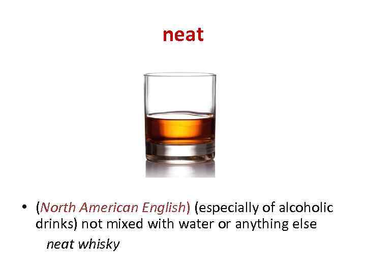 neat • (North American English) (especially of alcoholic drinks) not mixed with water or