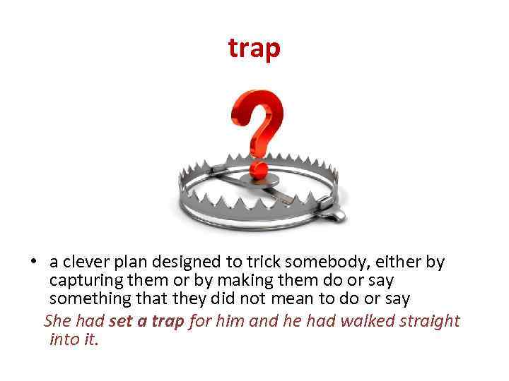 trap • a clever plan designed to trick somebody, either by capturing them or