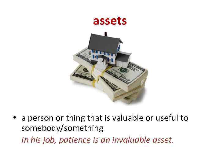 assets • a person or thing that is valuable or useful to somebody/something In