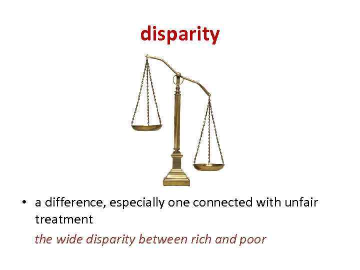 disparity • a difference, especially one connected with unfair treatment the wide disparity between