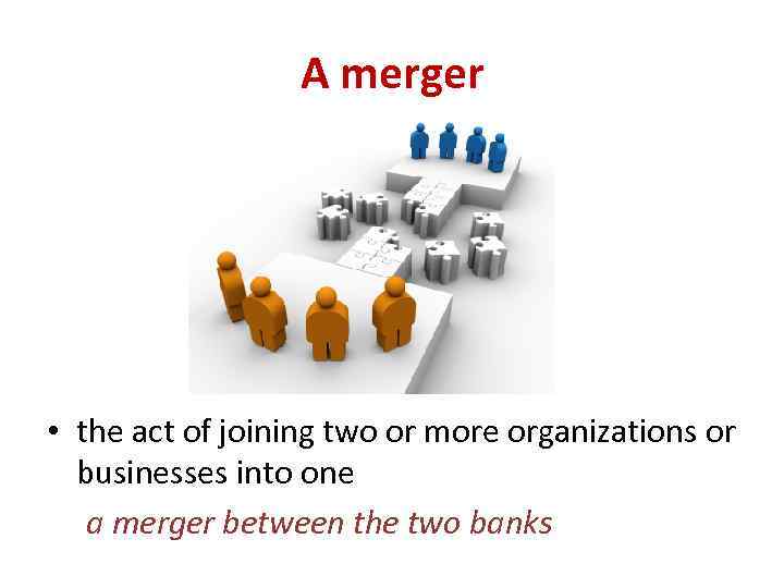 A merger • the act of joining two or more organizations or businesses into