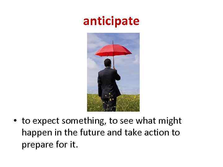anticipate • to expect something, to see what might happen in the future and